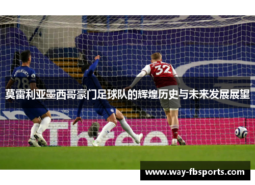 莫雷利亚墨西哥豪门足球队的辉煌历史与未来发展展望