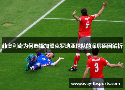 菲奥利奇为何选择加盟克罗地亚球队的深层原因解析
