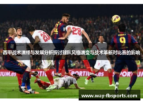 西甲战术演绎与发展分析探讨球队风格演变与战术革新对比赛的影响
