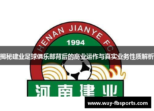 揭秘建业足球俱乐部背后的商业运作与真实业务性质解析 揭秘建业足球俱乐部背后的商业运作与真实业务性质解析