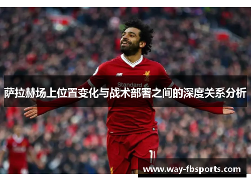 萨拉赫场上位置变化与战术部署之间的深度关系分析