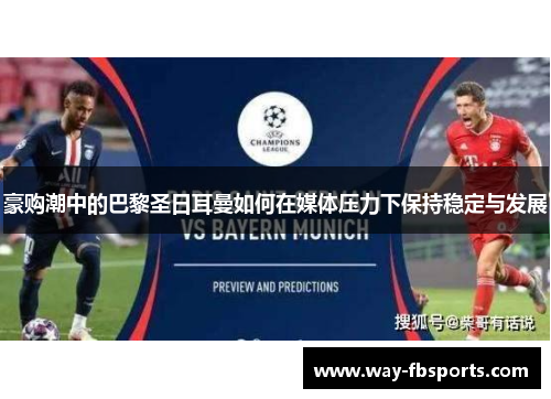 豪购潮中的巴黎圣日耳曼如何在媒体压力下保持稳定与发展