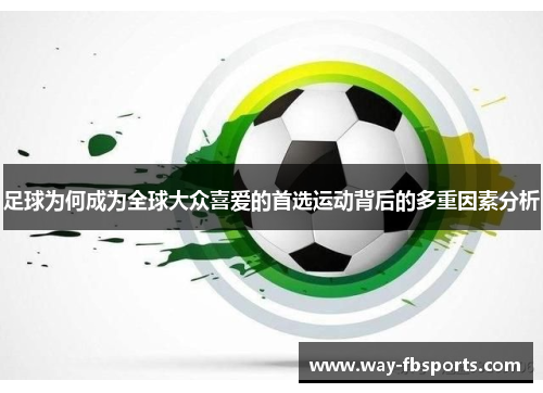 足球为何成为全球大众喜爱的首选运动背后的多重因素分析