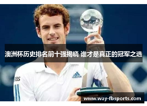 澳洲杯历史排名前十强揭晓 谁才是真正的冠军之选