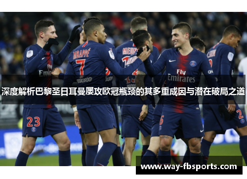 深度解析巴黎圣日耳曼屡攻欧冠瓶颈的其多重成因与潜在破局之道