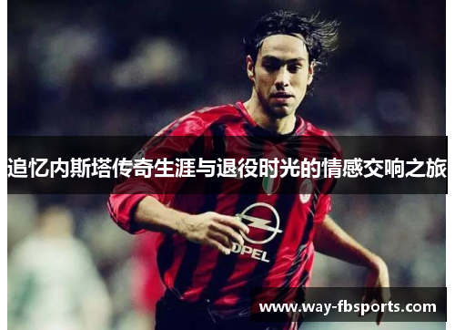 追忆内斯塔传奇生涯与退役时光的情感交响之旅