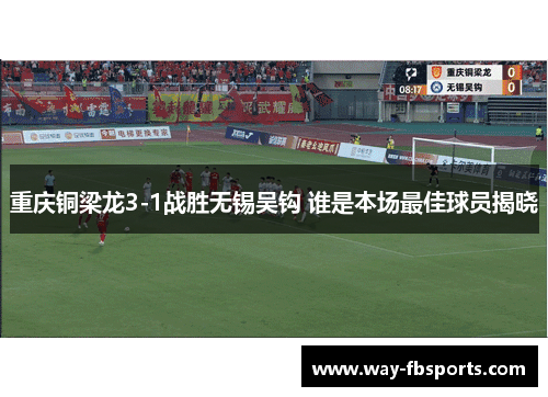 重庆铜梁龙3-1战胜无锡吴钩 谁是本场最佳球员揭晓