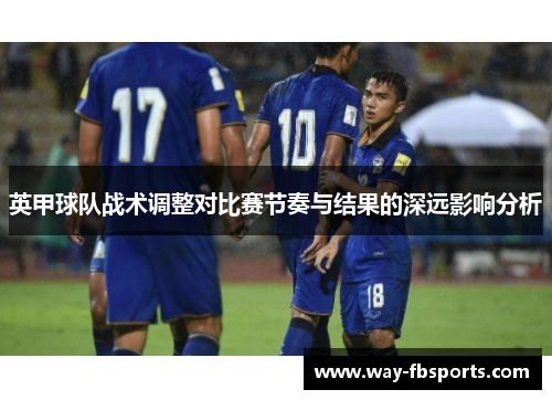 英甲球队战术调整对比赛节奏与结果的深远影响分析