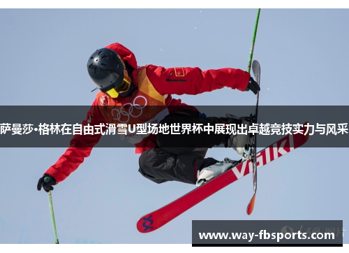 萨曼莎·格林在自由式滑雪U型场地世界杯中展现出卓越竞技实力与风采