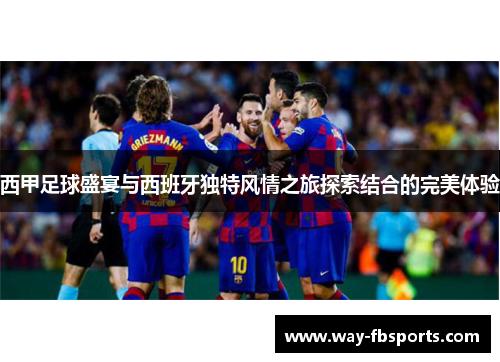 西甲足球盛宴与西班牙独特风情之旅探索结合的完美体验