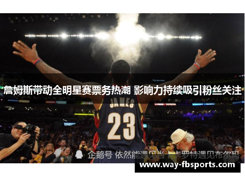 詹姆斯带动全明星赛票务热潮 影响力持续吸引粉丝关注