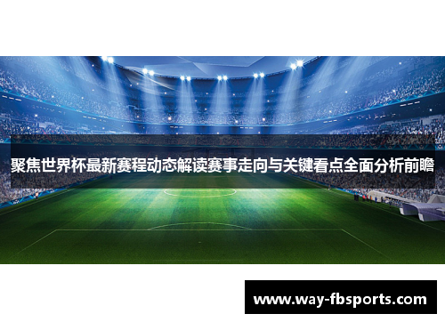 聚焦世界杯最新赛程动态解读赛事走向与关键看点全面分析前瞻