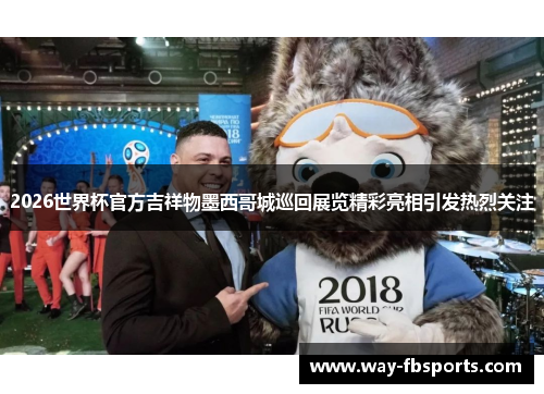 2026世界杯官方吉祥物墨西哥城巡回展览精彩亮相引发热烈关注 2026世界杯官方吉祥物墨西哥城巡回展览精彩亮相引发热烈关注
