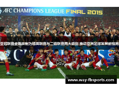 亚冠联赛全面改制为精英联赛与二级联赛两大级别 推动亚洲足球发展新格局