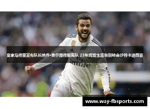 皇家马德里宣布队长纳乔·费尔南德斯离队 23年辉煌生涯告别转会沙特卡迪西亚