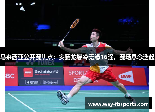 马来西亚公开赛焦点：安赛龙爆冷无缘16强，赛场悬念迭起