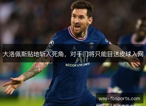 大洛佩斯贴地斩入死角，对手门将只能目送皮球入网