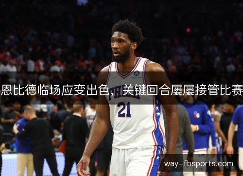 恩比德临场应变出色，关键回合屡屡接管比赛