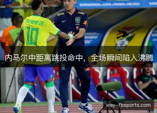内马尔中距离跳投命中,全场瞬间陷入沸腾 内马尔中距离跳投命中,全场瞬间陷入沸腾
